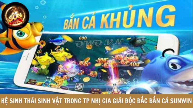 Hệ sinh thái sinh vật đặc biệt trong TP nhị gia săn giải độc đắc bắn cá