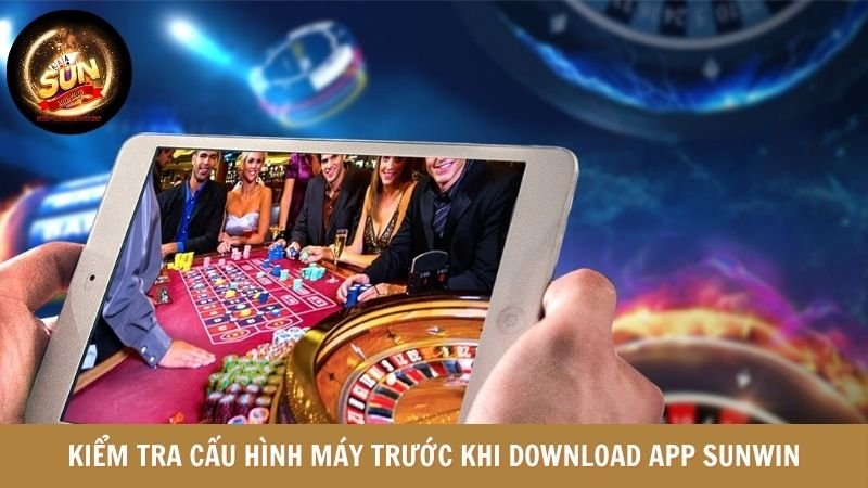 Kiểm tra cấu hình máy trước khi download App SUNWIN