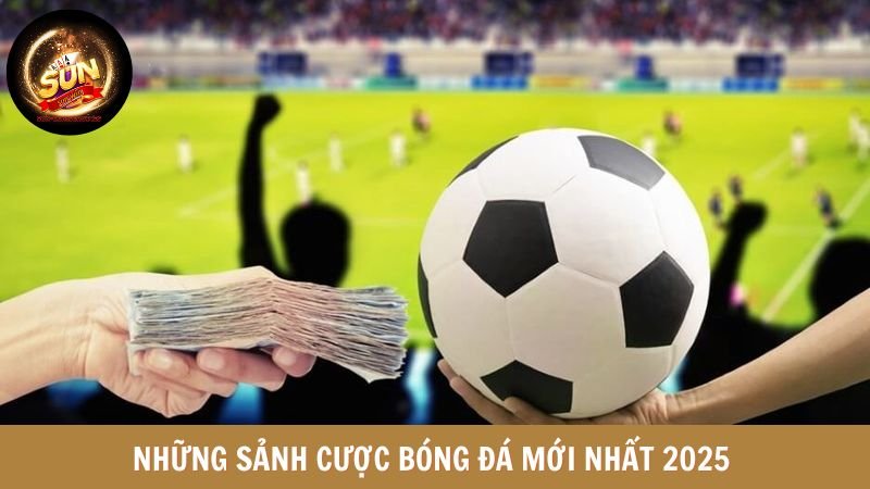 Những sảnh cược bóng đá mới nhất 2025 