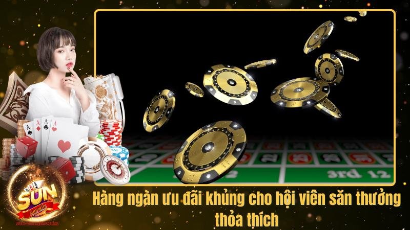 Hàng ngàn ưu đãi khủng cho hội viên săn thưởng thỏa thích