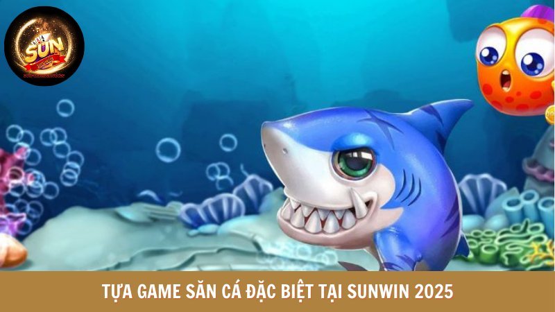 Tựa game săn cá đặc biệt tại SUNWIN 2025